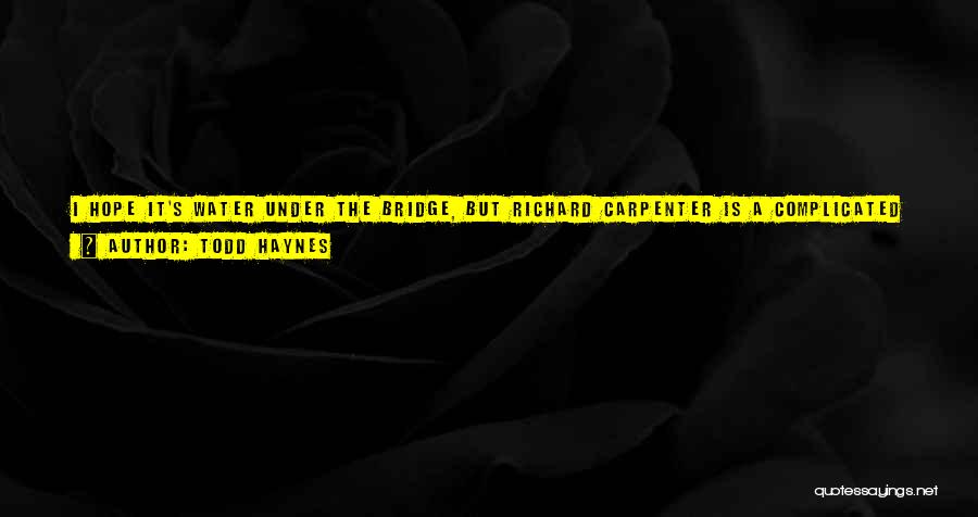 Todd Haynes Quotes: I Hope It's Water Under The Bridge, But Richard Carpenter Is A Complicated Individual, And He's Also Entitled To His