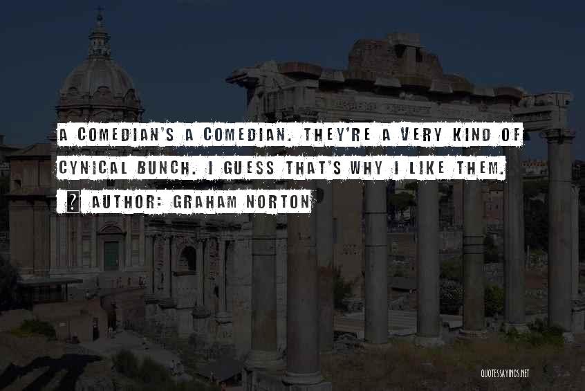 Graham Norton Quotes: A Comedian's A Comedian. They're A Very Kind Of Cynical Bunch. I Guess That's Why I Like Them.