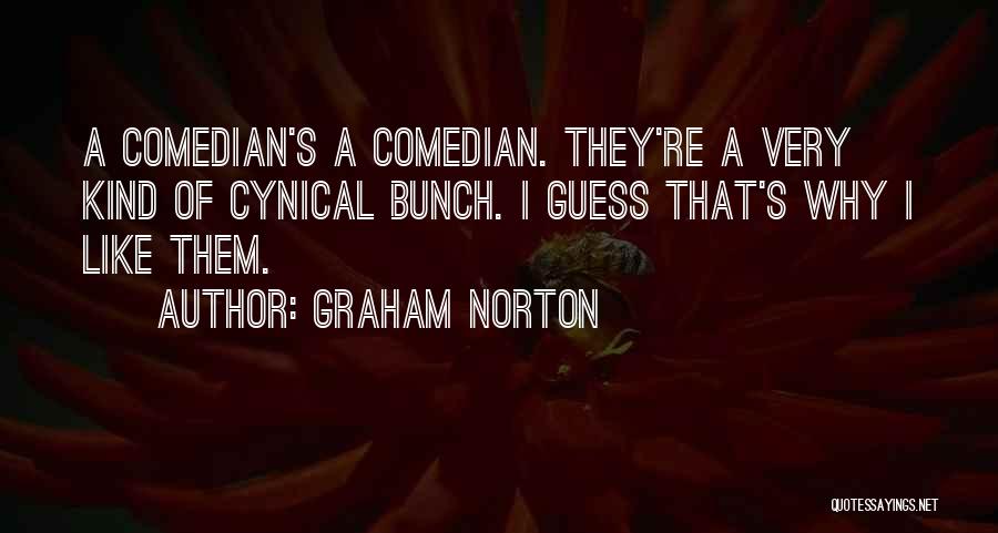 Graham Norton Quotes: A Comedian's A Comedian. They're A Very Kind Of Cynical Bunch. I Guess That's Why I Like Them.