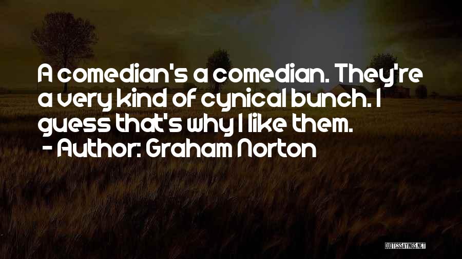 Graham Norton Quotes: A Comedian's A Comedian. They're A Very Kind Of Cynical Bunch. I Guess That's Why I Like Them.