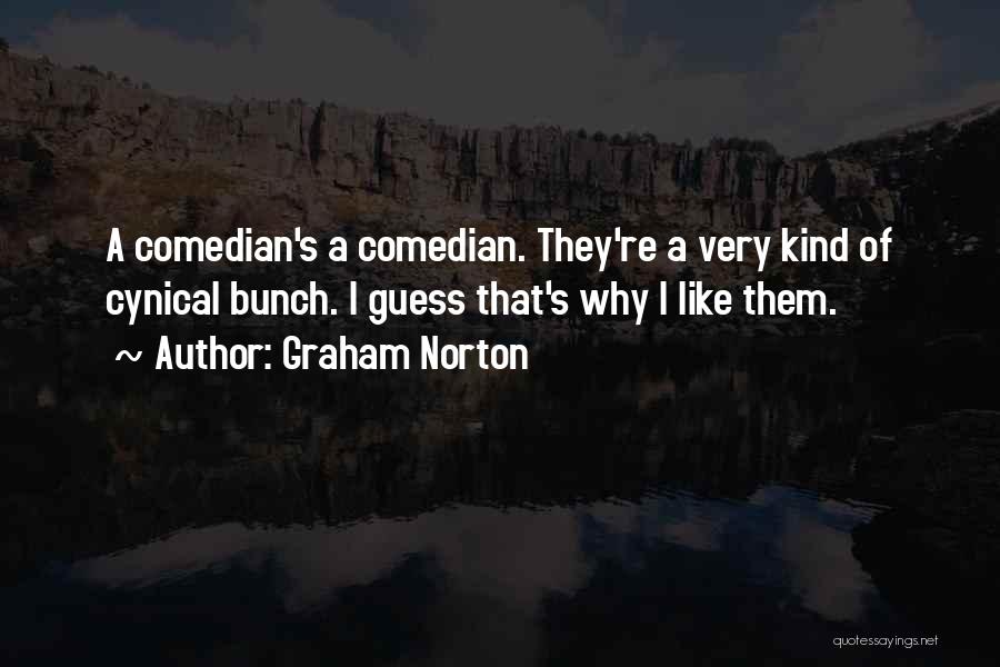 Graham Norton Quotes: A Comedian's A Comedian. They're A Very Kind Of Cynical Bunch. I Guess That's Why I Like Them.