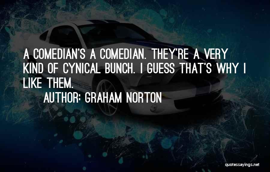 Graham Norton Quotes: A Comedian's A Comedian. They're A Very Kind Of Cynical Bunch. I Guess That's Why I Like Them.