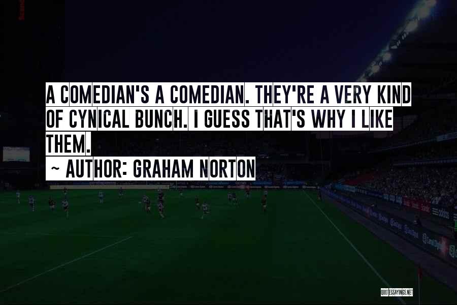 Graham Norton Quotes: A Comedian's A Comedian. They're A Very Kind Of Cynical Bunch. I Guess That's Why I Like Them.