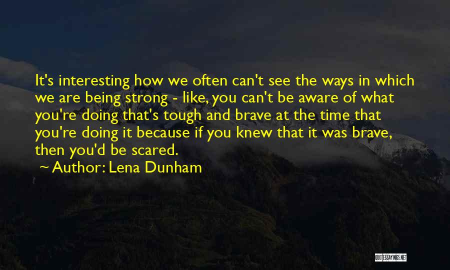 Lena Dunham Quotes: It's Interesting How We Often Can't See The Ways In Which We Are Being Strong - Like, You Can't Be