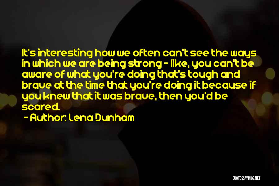 Lena Dunham Quotes: It's Interesting How We Often Can't See The Ways In Which We Are Being Strong - Like, You Can't Be