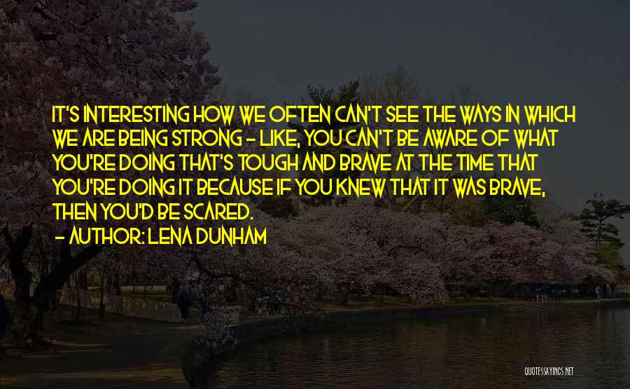 Lena Dunham Quotes: It's Interesting How We Often Can't See The Ways In Which We Are Being Strong - Like, You Can't Be