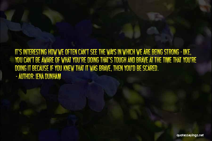 Lena Dunham Quotes: It's Interesting How We Often Can't See The Ways In Which We Are Being Strong - Like, You Can't Be