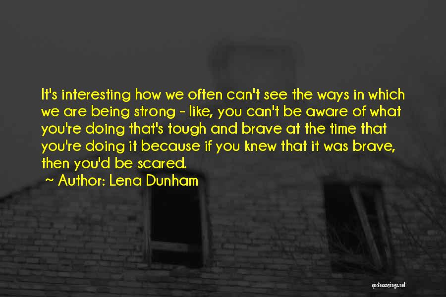 Lena Dunham Quotes: It's Interesting How We Often Can't See The Ways In Which We Are Being Strong - Like, You Can't Be