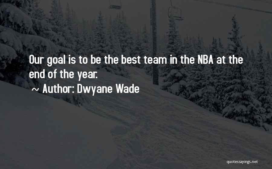 Dwyane Wade Quotes: Our Goal Is To Be The Best Team In The Nba At The End Of The Year.