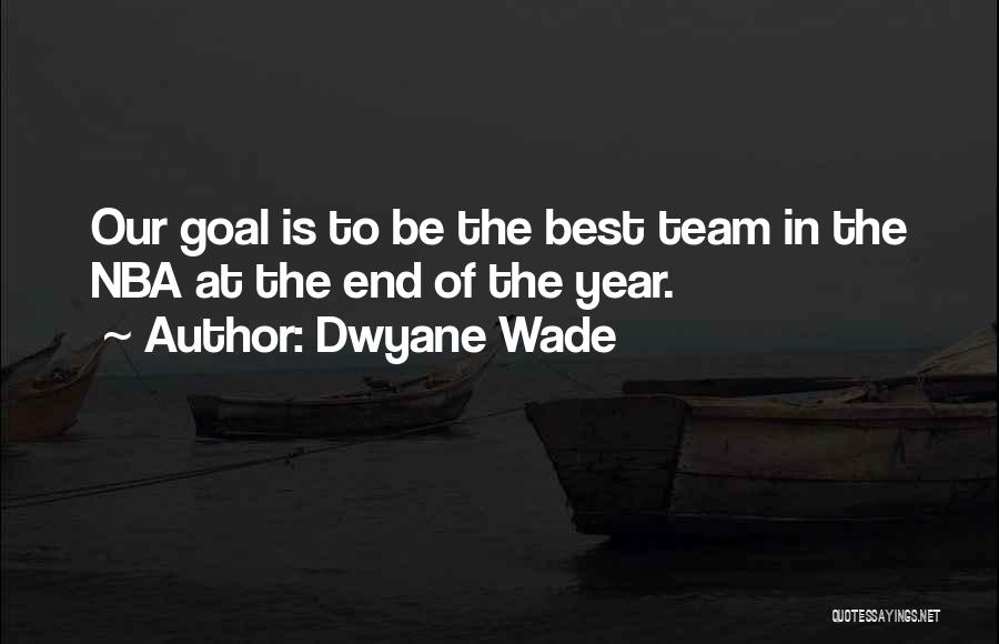 Dwyane Wade Quotes: Our Goal Is To Be The Best Team In The Nba At The End Of The Year.