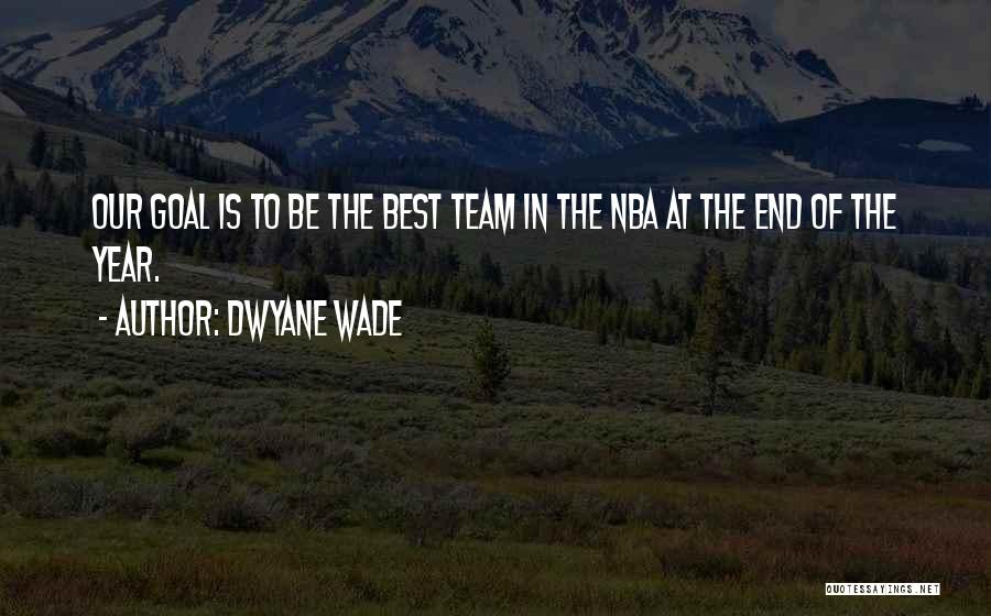 Dwyane Wade Quotes: Our Goal Is To Be The Best Team In The Nba At The End Of The Year.