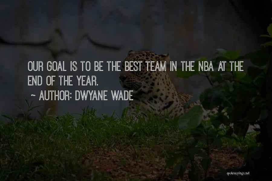 Dwyane Wade Quotes: Our Goal Is To Be The Best Team In The Nba At The End Of The Year.