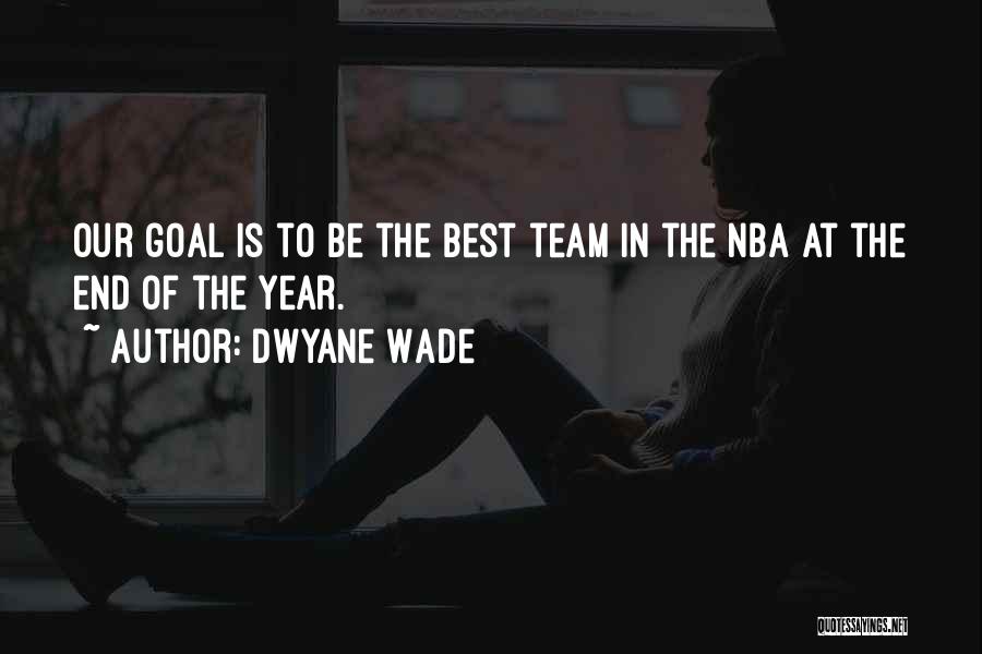 Dwyane Wade Quotes: Our Goal Is To Be The Best Team In The Nba At The End Of The Year.