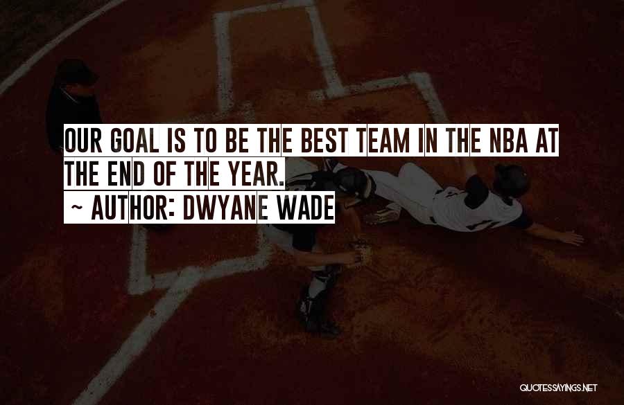 Dwyane Wade Quotes: Our Goal Is To Be The Best Team In The Nba At The End Of The Year.