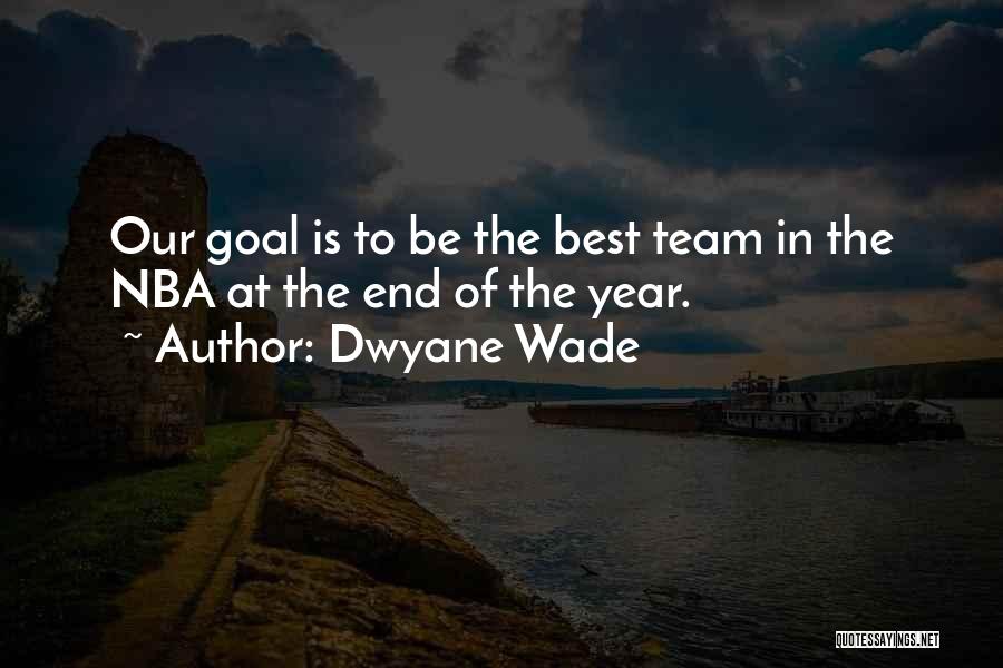 Dwyane Wade Quotes: Our Goal Is To Be The Best Team In The Nba At The End Of The Year.