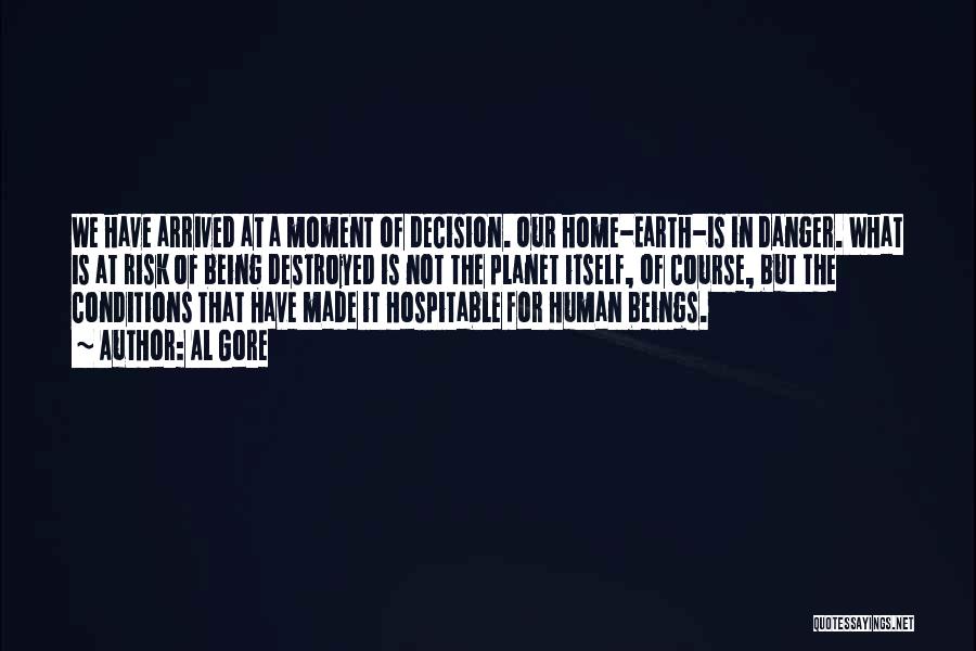 Al Gore Quotes: We Have Arrived At A Moment Of Decision. Our Home-earth-is In Danger. What Is At Risk Of Being Destroyed Is