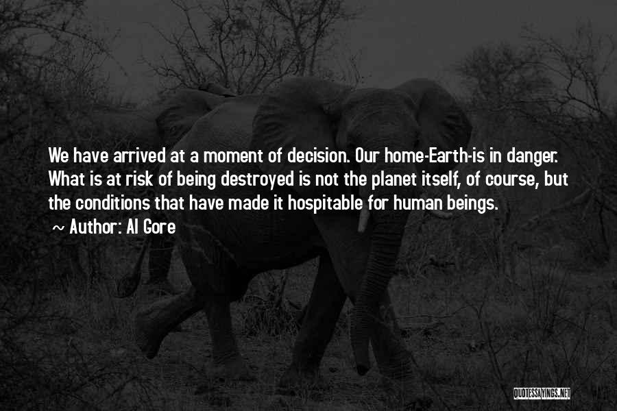 Al Gore Quotes: We Have Arrived At A Moment Of Decision. Our Home-earth-is In Danger. What Is At Risk Of Being Destroyed Is