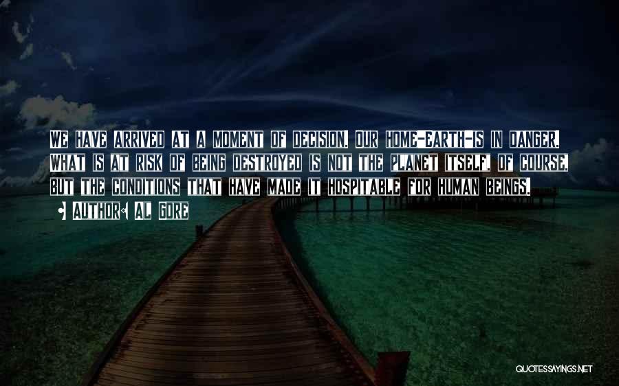 Al Gore Quotes: We Have Arrived At A Moment Of Decision. Our Home-earth-is In Danger. What Is At Risk Of Being Destroyed Is