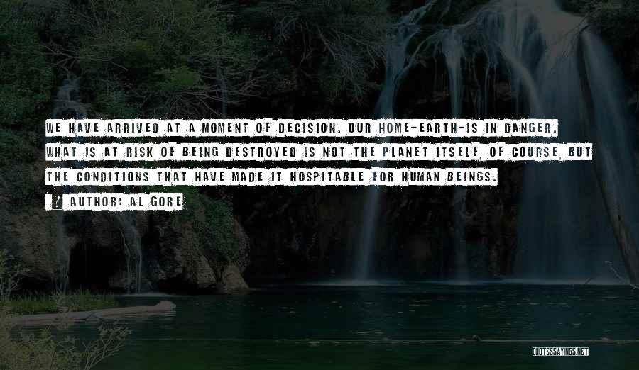 Al Gore Quotes: We Have Arrived At A Moment Of Decision. Our Home-earth-is In Danger. What Is At Risk Of Being Destroyed Is