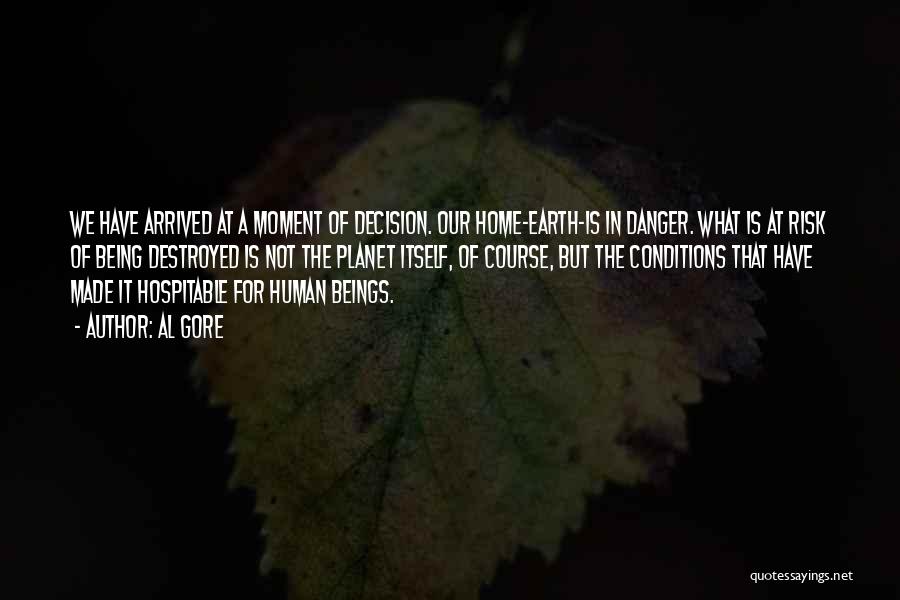 Al Gore Quotes: We Have Arrived At A Moment Of Decision. Our Home-earth-is In Danger. What Is At Risk Of Being Destroyed Is