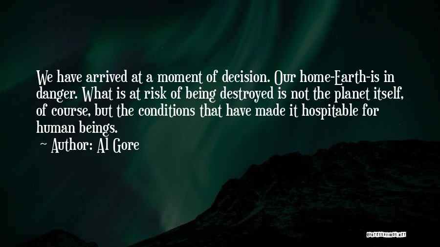 Al Gore Quotes: We Have Arrived At A Moment Of Decision. Our Home-earth-is In Danger. What Is At Risk Of Being Destroyed Is