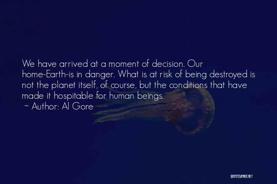 Al Gore Quotes: We Have Arrived At A Moment Of Decision. Our Home-earth-is In Danger. What Is At Risk Of Being Destroyed Is