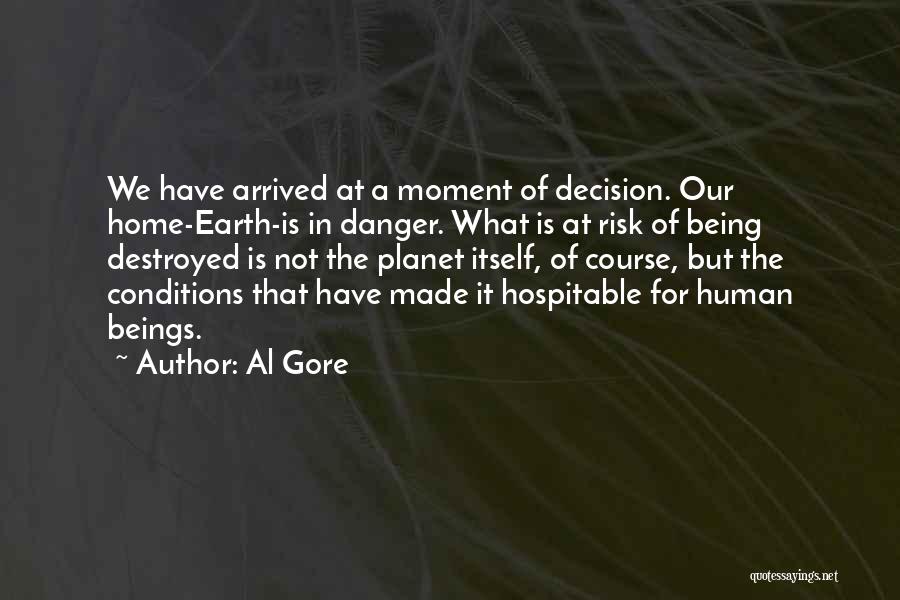 Al Gore Quotes: We Have Arrived At A Moment Of Decision. Our Home-earth-is In Danger. What Is At Risk Of Being Destroyed Is