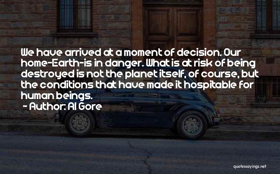 Al Gore Quotes: We Have Arrived At A Moment Of Decision. Our Home-earth-is In Danger. What Is At Risk Of Being Destroyed Is