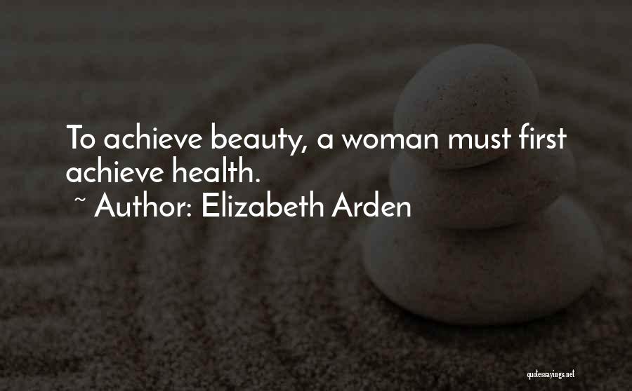 Elizabeth Arden Quotes: To Achieve Beauty, A Woman Must First Achieve Health.