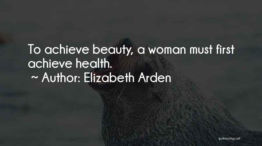 Elizabeth Arden Quotes: To Achieve Beauty, A Woman Must First Achieve Health.