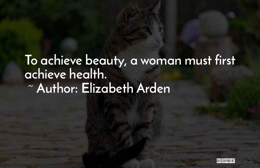 Elizabeth Arden Quotes: To Achieve Beauty, A Woman Must First Achieve Health.