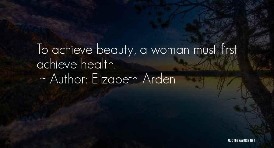 Elizabeth Arden Quotes: To Achieve Beauty, A Woman Must First Achieve Health.