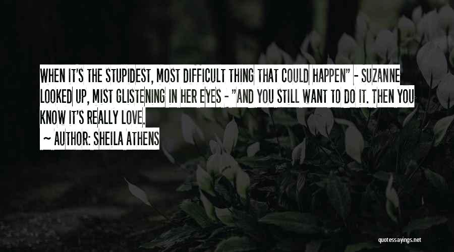 Sheila Athens Quotes: When It's The Stupidest, Most Difficult Thing That Could Happen - Suzanne Looked Up, Mist Glistening In Her Eyes -