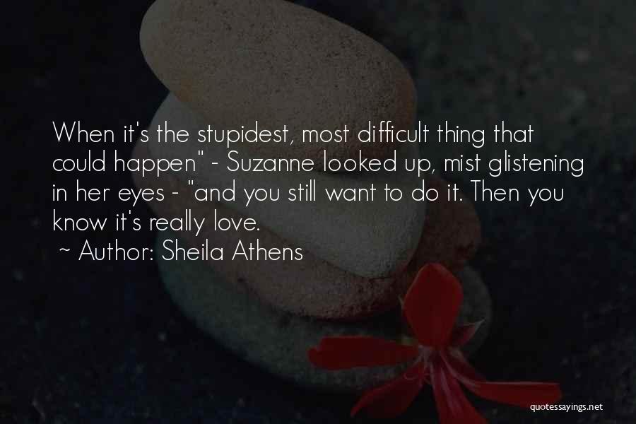 Sheila Athens Quotes: When It's The Stupidest, Most Difficult Thing That Could Happen - Suzanne Looked Up, Mist Glistening In Her Eyes -