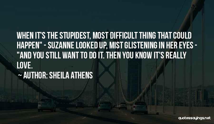 Sheila Athens Quotes: When It's The Stupidest, Most Difficult Thing That Could Happen - Suzanne Looked Up, Mist Glistening In Her Eyes -