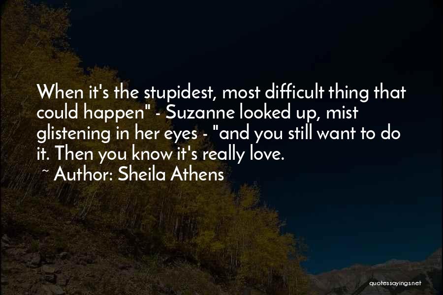 Sheila Athens Quotes: When It's The Stupidest, Most Difficult Thing That Could Happen - Suzanne Looked Up, Mist Glistening In Her Eyes -