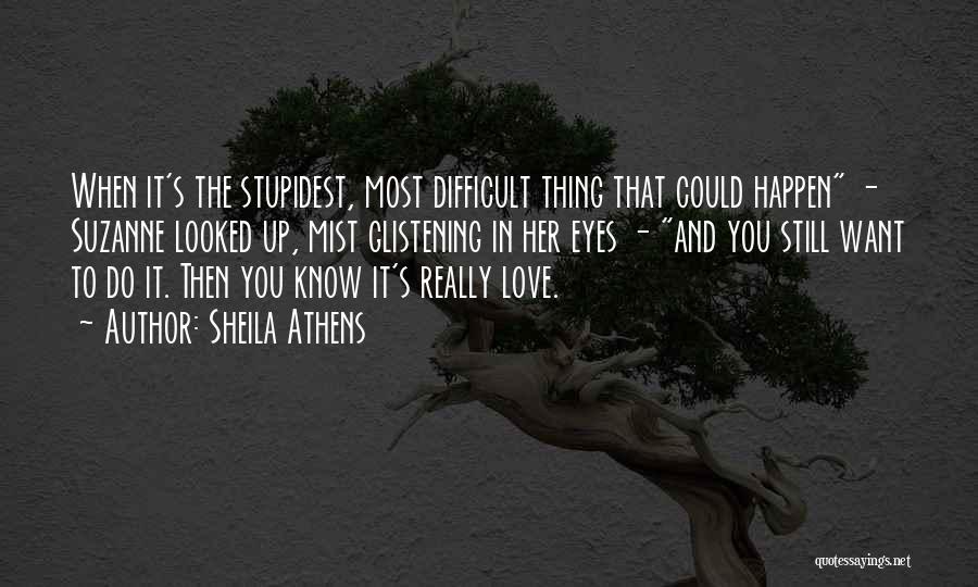 Sheila Athens Quotes: When It's The Stupidest, Most Difficult Thing That Could Happen - Suzanne Looked Up, Mist Glistening In Her Eyes -