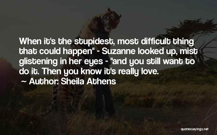 Sheila Athens Quotes: When It's The Stupidest, Most Difficult Thing That Could Happen - Suzanne Looked Up, Mist Glistening In Her Eyes -