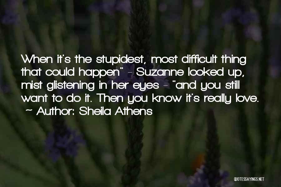 Sheila Athens Quotes: When It's The Stupidest, Most Difficult Thing That Could Happen - Suzanne Looked Up, Mist Glistening In Her Eyes -