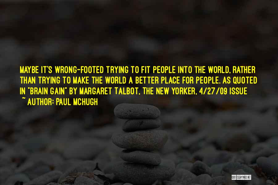 Paul McHugh Quotes: Maybe It's Wrong-footed Trying To Fit People Into The World, Rather Than Trying To Make The World A Better Place