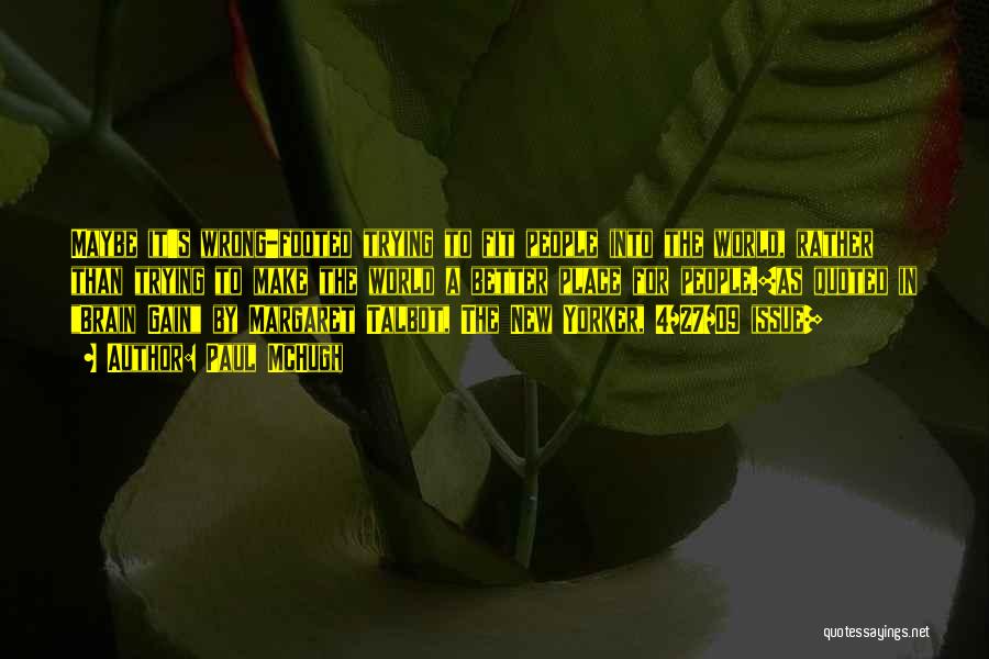 Paul McHugh Quotes: Maybe It's Wrong-footed Trying To Fit People Into The World, Rather Than Trying To Make The World A Better Place