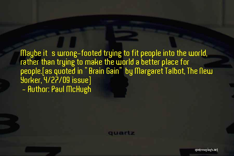 Paul McHugh Quotes: Maybe It's Wrong-footed Trying To Fit People Into The World, Rather Than Trying To Make The World A Better Place