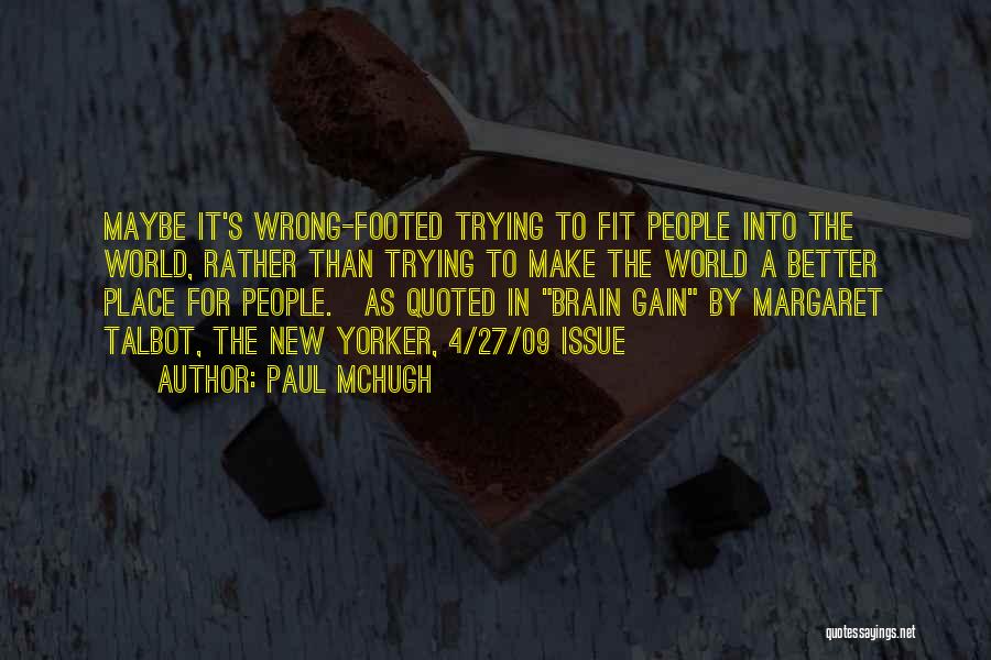 Paul McHugh Quotes: Maybe It's Wrong-footed Trying To Fit People Into The World, Rather Than Trying To Make The World A Better Place