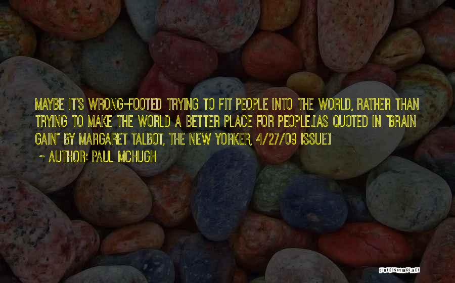 Paul McHugh Quotes: Maybe It's Wrong-footed Trying To Fit People Into The World, Rather Than Trying To Make The World A Better Place