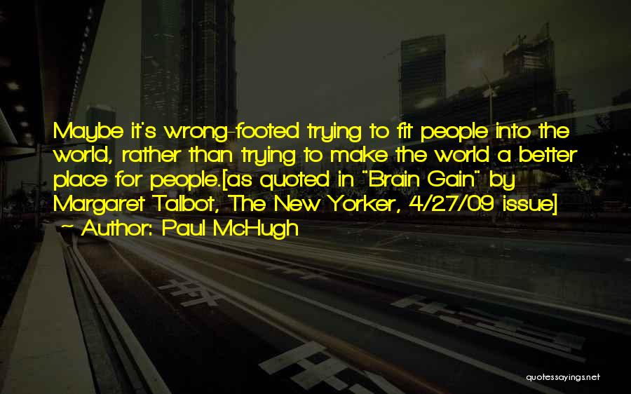 Paul McHugh Quotes: Maybe It's Wrong-footed Trying To Fit People Into The World, Rather Than Trying To Make The World A Better Place