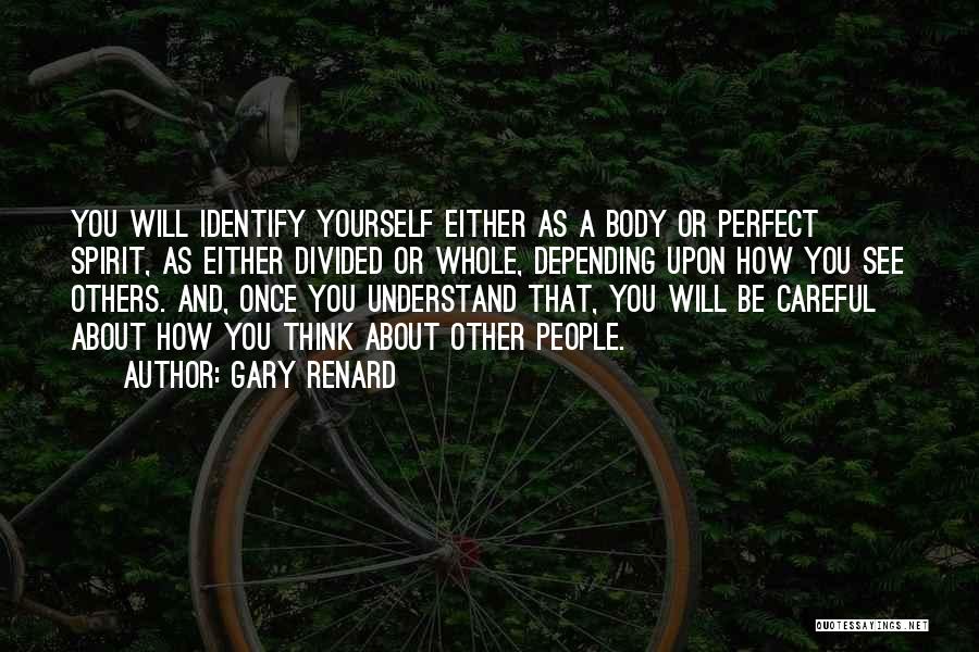 Gary Renard Quotes: You Will Identify Yourself Either As A Body Or Perfect Spirit, As Either Divided Or Whole, Depending Upon How You