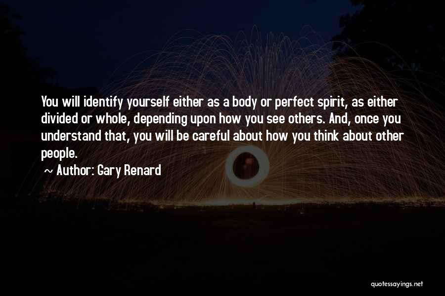 Gary Renard Quotes: You Will Identify Yourself Either As A Body Or Perfect Spirit, As Either Divided Or Whole, Depending Upon How You