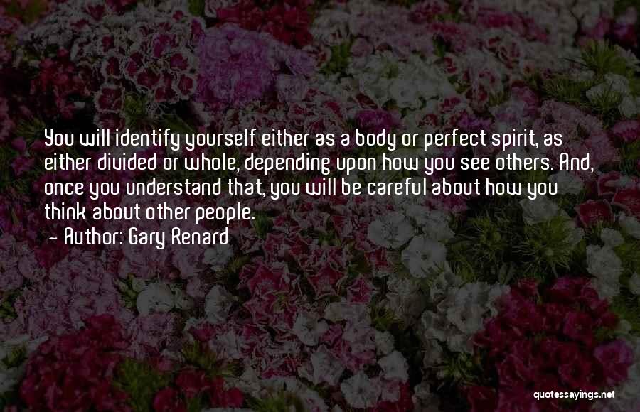 Gary Renard Quotes: You Will Identify Yourself Either As A Body Or Perfect Spirit, As Either Divided Or Whole, Depending Upon How You