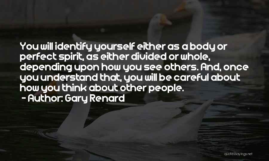 Gary Renard Quotes: You Will Identify Yourself Either As A Body Or Perfect Spirit, As Either Divided Or Whole, Depending Upon How You