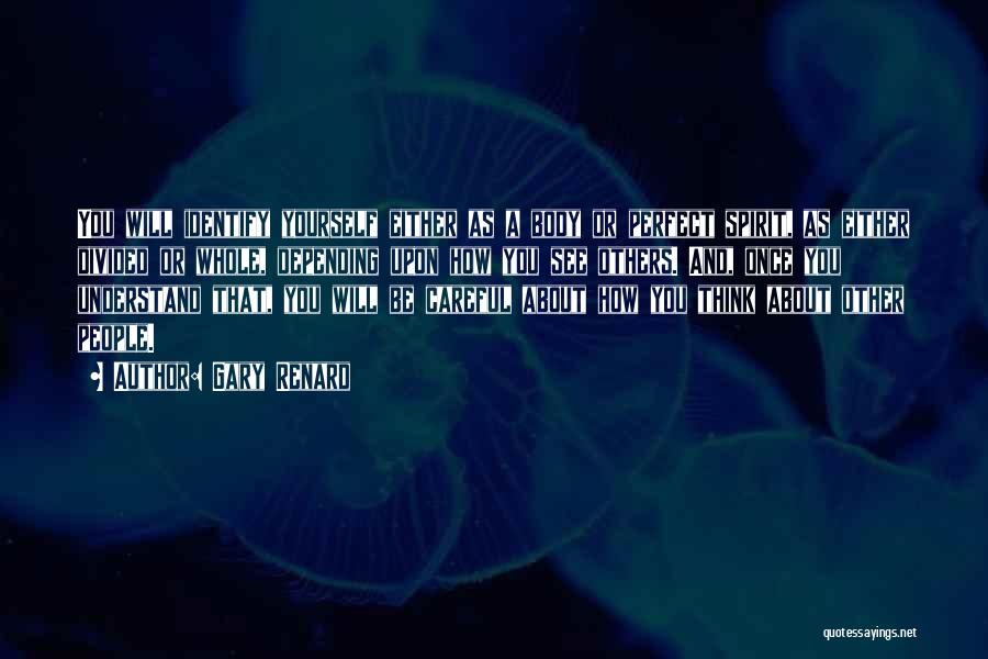 Gary Renard Quotes: You Will Identify Yourself Either As A Body Or Perfect Spirit, As Either Divided Or Whole, Depending Upon How You